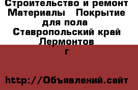 Строительство и ремонт Материалы - Покрытие для пола. Ставропольский край,Лермонтов г.